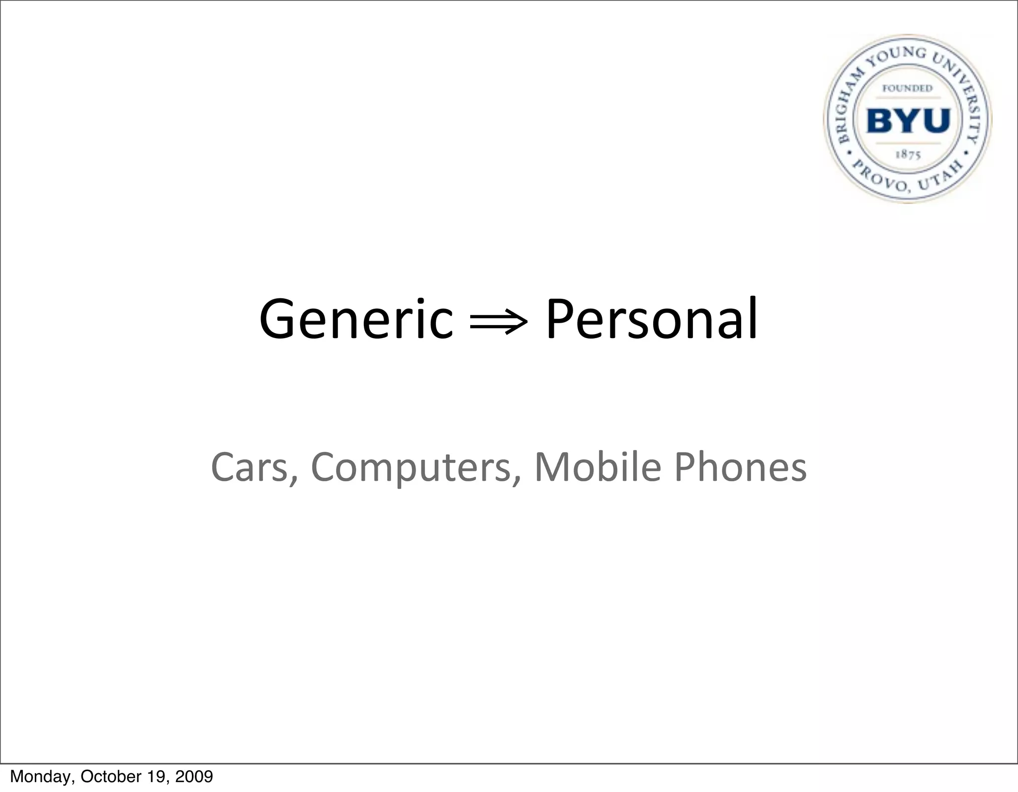 Generic	
  ⇒	
  Personal

                       Cars,	
  Computers,	
  Mobile	
  Phones




Monday, October 19, 2009
 