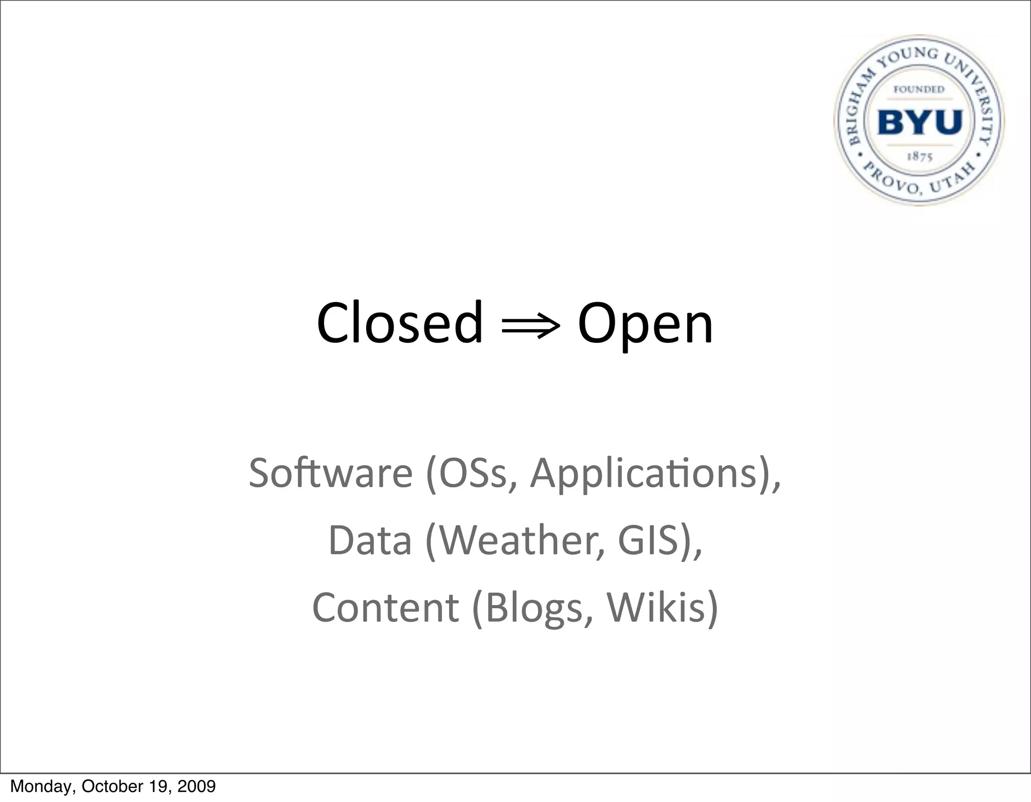 Closed	
  ⇒	
  Open

                           SoVware	
  (OSs,	
  Applica.ons),	
  
                               Data	
  (Weather,	
  GIS),
                              Content	
  (Blogs,	
  Wikis)


Monday, October 19, 2009
 