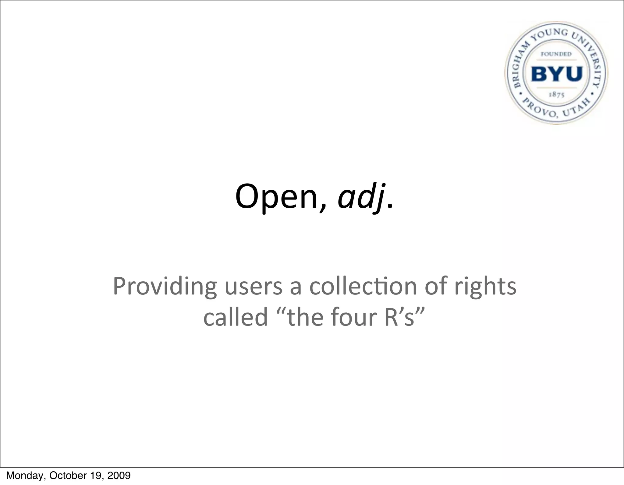 Open,	
  adj.

                    Providing	
  users	
  a	
  collec.on	
  of	
  rights	
  
                            called	
  “the	
  four	
  R’s”




Monday, October 19, 2009
 