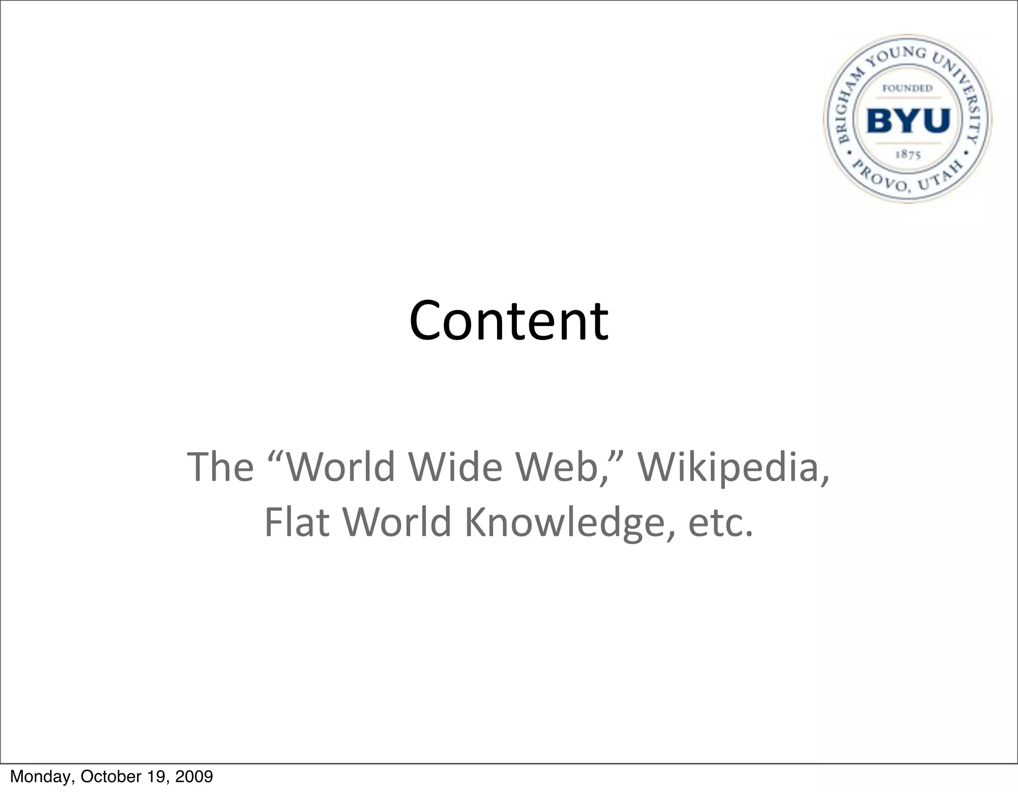 Content

                    The	
  “World	
  Wide	
  Web,”	
  Wikipedia,	
  
                          Flat	
  World	
  Knowledge,	
  etc.




Monday, October 19, 2009
 