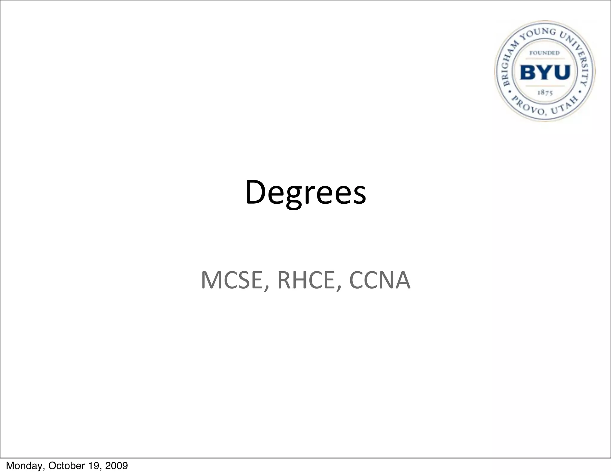 Degrees

                           MCSE,	
  RHCE,	
  CCNA




Monday, October 19, 2009
 