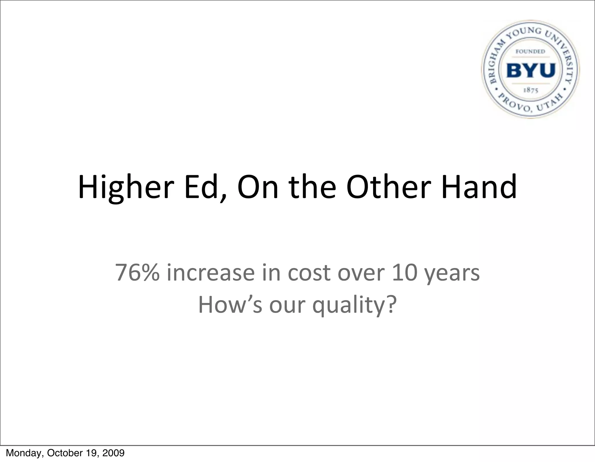 Higher	
  Ed,	
  On	
  the	
  Other	
  Hand

                     76%	
  increase	
  in	
  cost	
  over	
  10	
  years
                               How’s	
  our	
  quality?




Monday, October 19, 2009
 