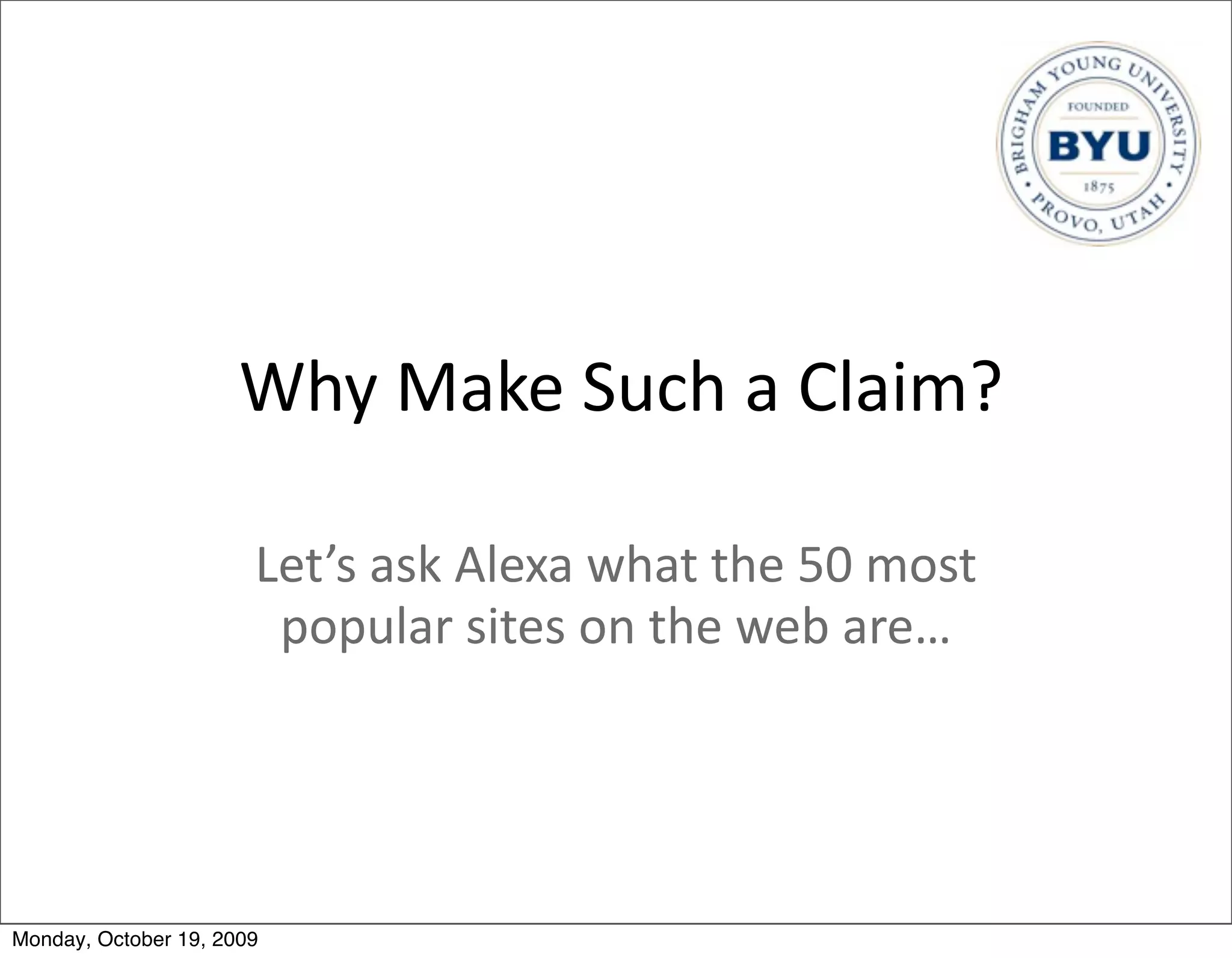 Why	
  Make	
  Such	
  a	
  Claim?

                       Let’s	
  ask	
  Alexa	
  what	
  the	
  50	
  most	
  
                        popular	
  sites	
  on	
  the	
  web	
  are…




Monday, October 19, 2009
 