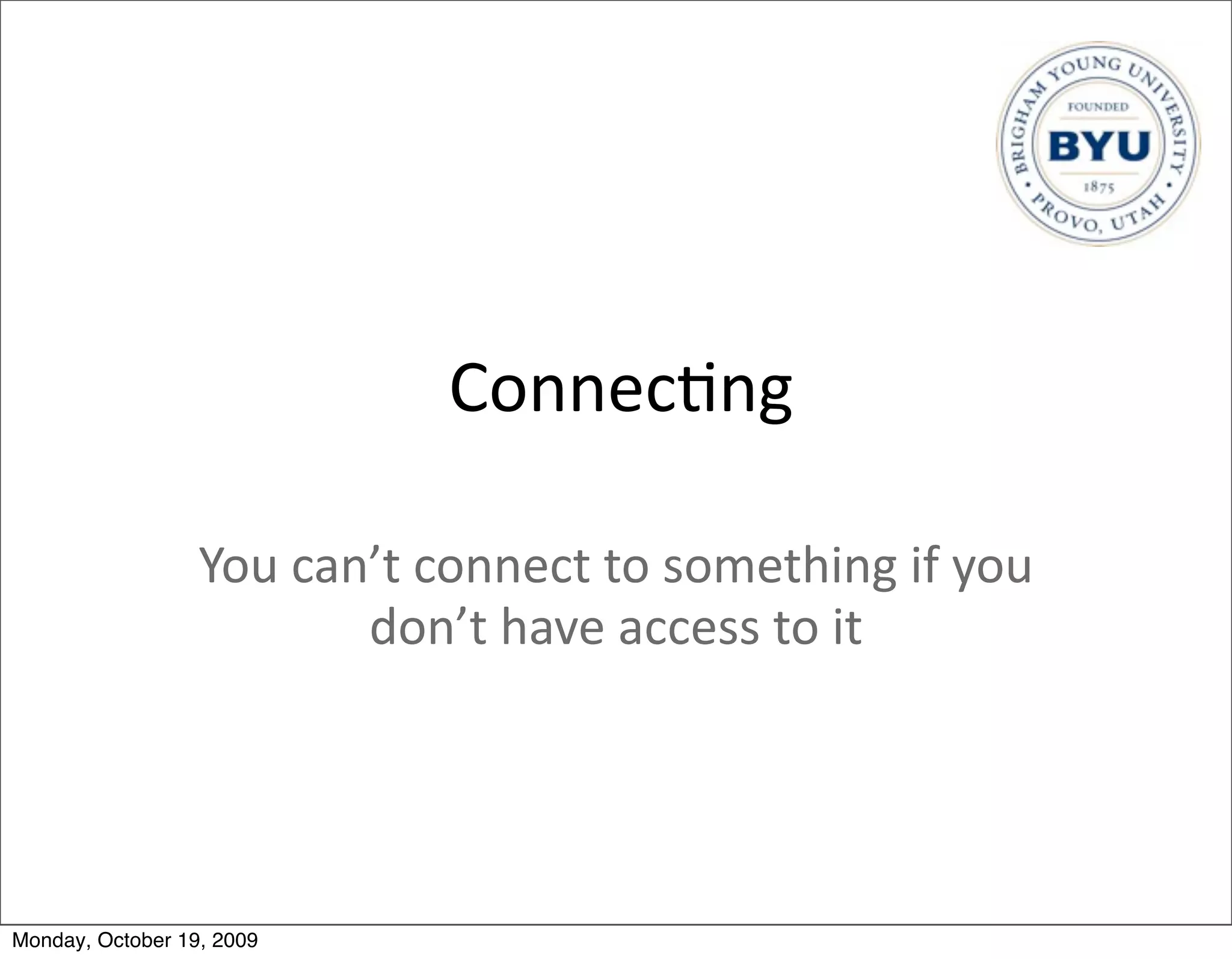 Connec.ng

                  You	
  can’t	
  connect	
  to	
  something	
  if	
  you	
  
                            don’t	
  have	
  access	
  to	
  it




Monday, October 19, 2009
 
