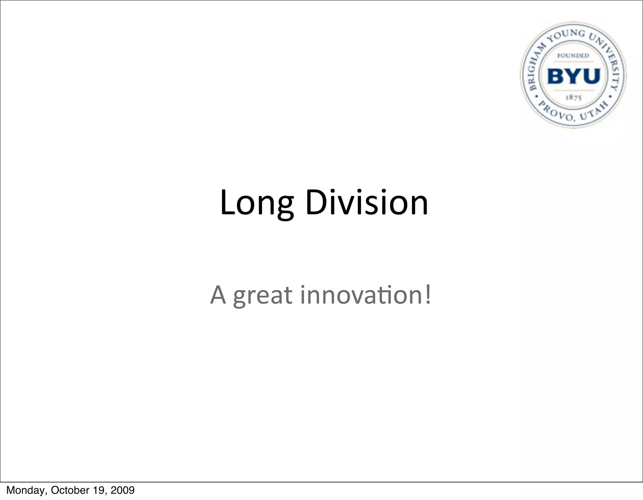 Long	
  Division

                           A	
  great	
  innova.on!




Monday, October 19, 2009
 