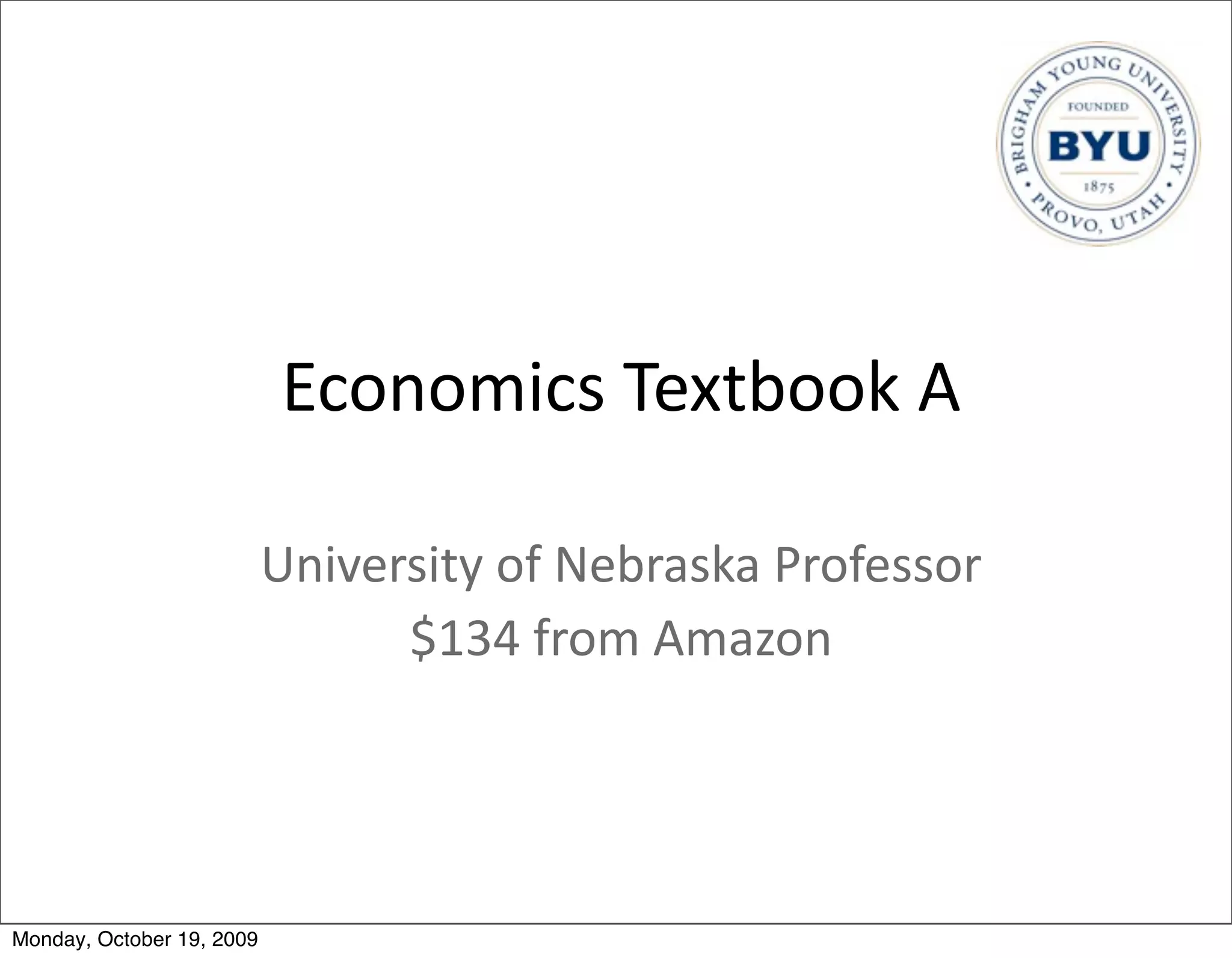 Economics	
  Textbook	
  A

                           University	
  of	
  Nebraska	
  Professor
                                 $134	
  from	
  Amazon




Monday, October 19, 2009
 