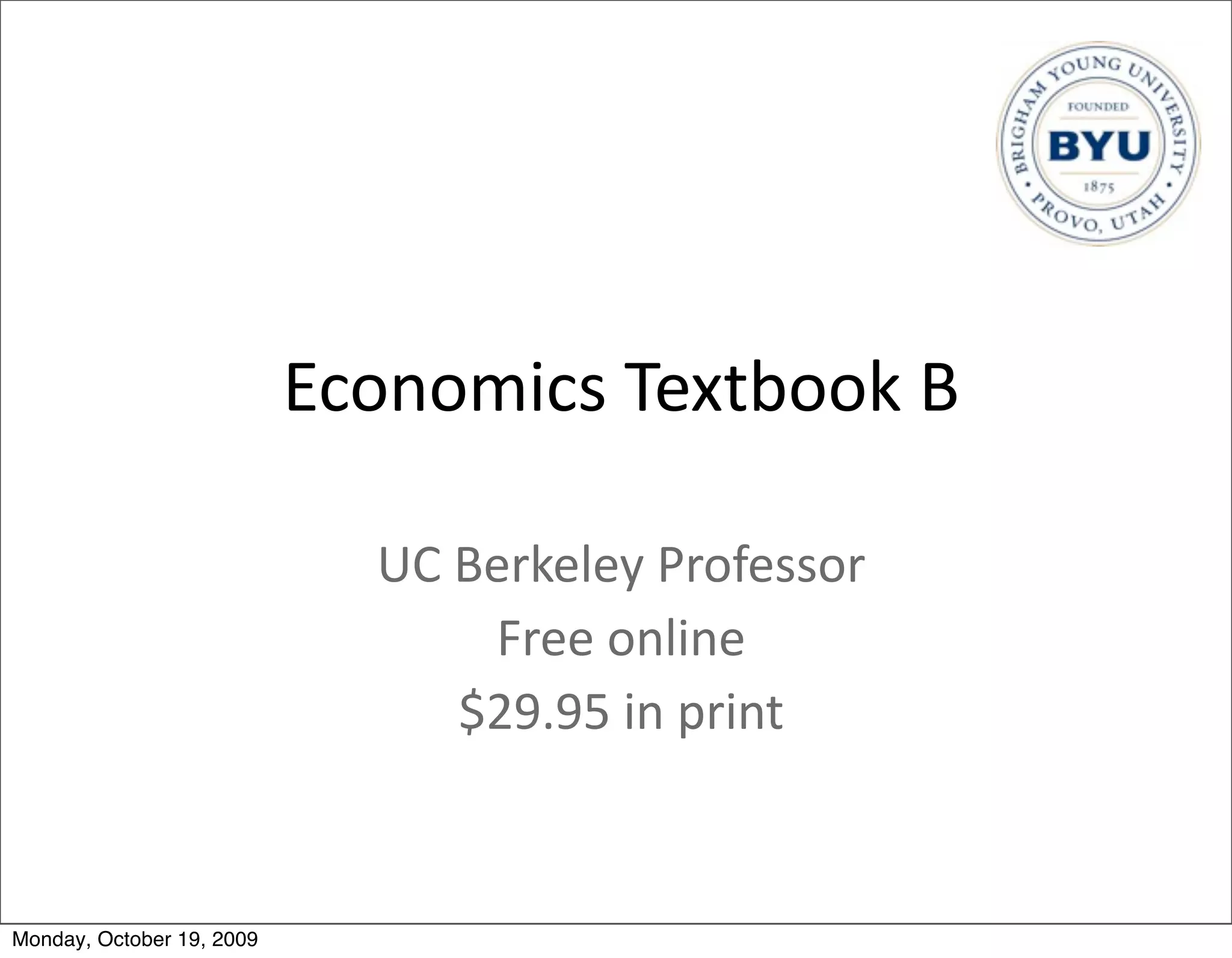 Economics	
  Textbook	
  B

                              UC	
  Berkeley	
  Professor
                                     Free	
  online
                                    $29.95	
  in	
  print


Monday, October 19, 2009
 