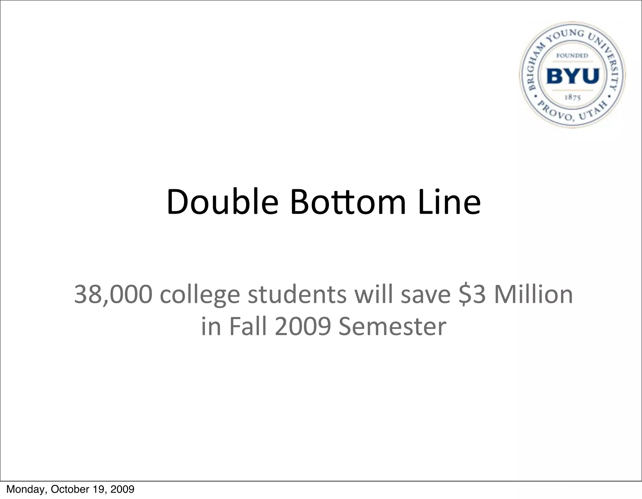 Double	
  BoBom	
  Line

            38,000	
  college	
  students	
  will	
  save	
  $3	
  Million	
  
                          in	
  Fall	
  2009	
  Semester




Monday, October 19, 2009
 