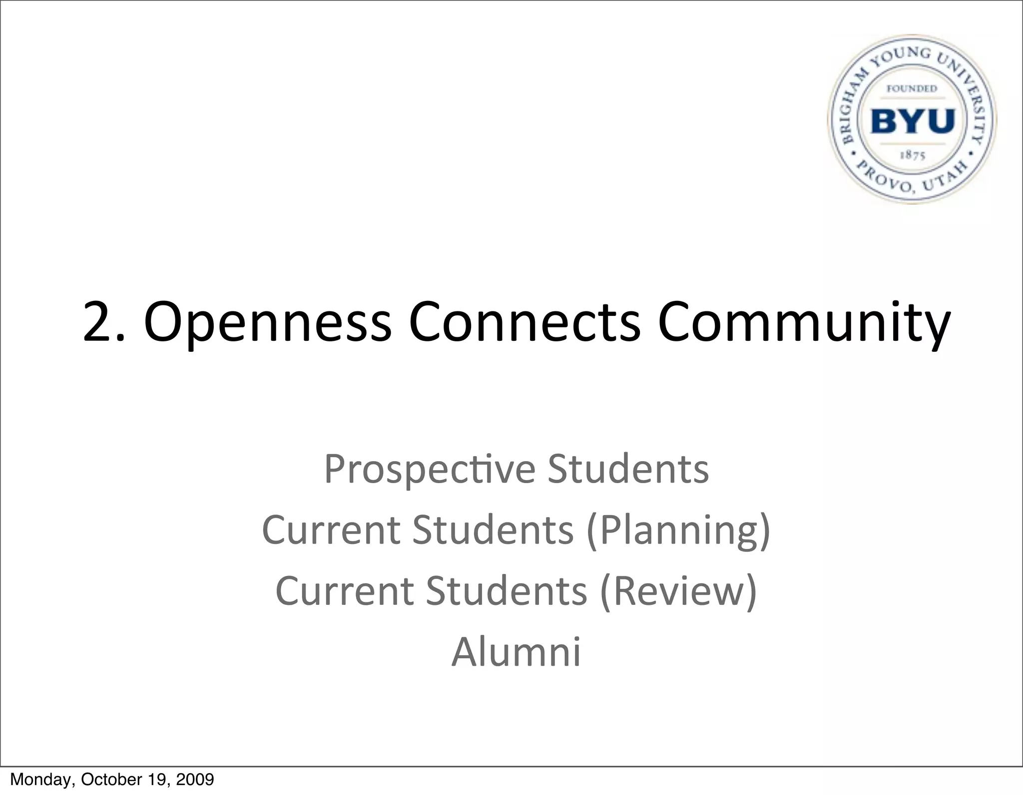 2.	
  Openness	
  Connects	
  Community

                              Prospec.ve	
  Students
                           Current	
  Students	
  (Planning)
                            Current	
  Students	
  (Review)
                                        Alumni

Monday, October 19, 2009
 