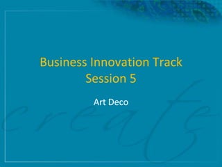 Business Innovation Track
        Session 5
         Art Deco
 