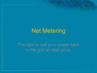 Net Metering
The right to sell your power back
to the grid at retail price.
 