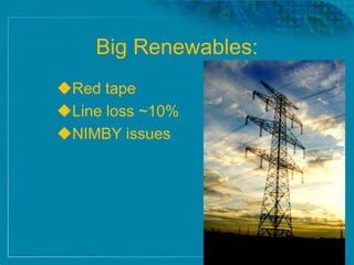 Big Renewables:
Red tape
Line loss ~10%
NIMBY issues
 