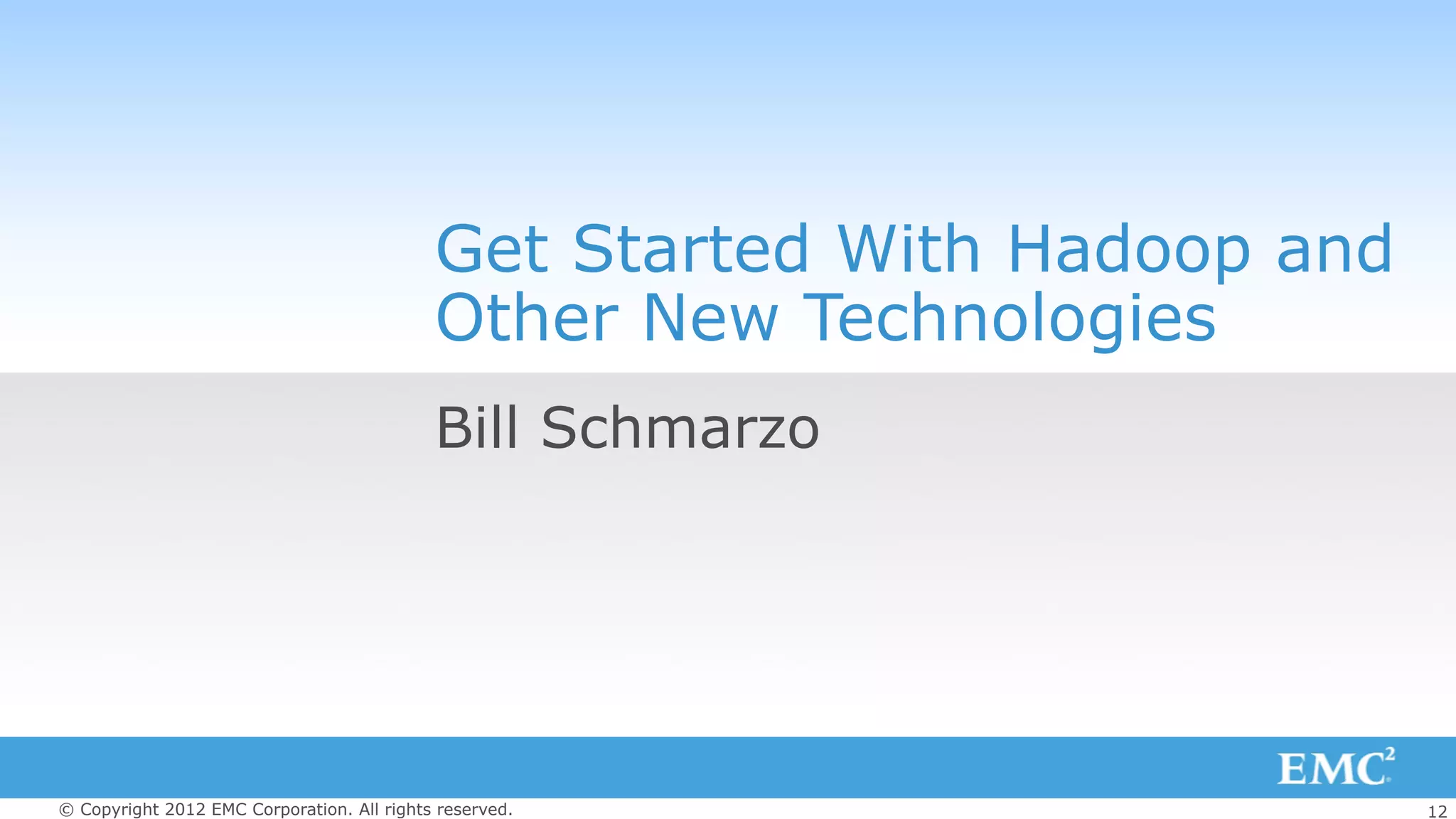 12© Copyright 2012 EMC Corporation. All rights reserved.
Get Started With Hadoop and
Other New Technologies
Bill Schmarzo
 