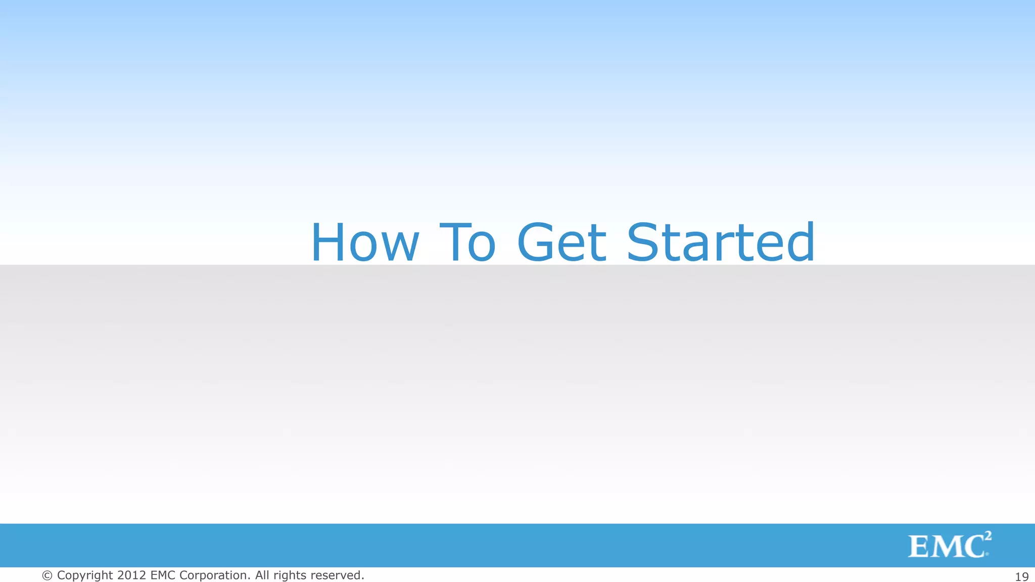 19© Copyright 2012 EMC Corporation. All rights reserved.
How To Get Started
 