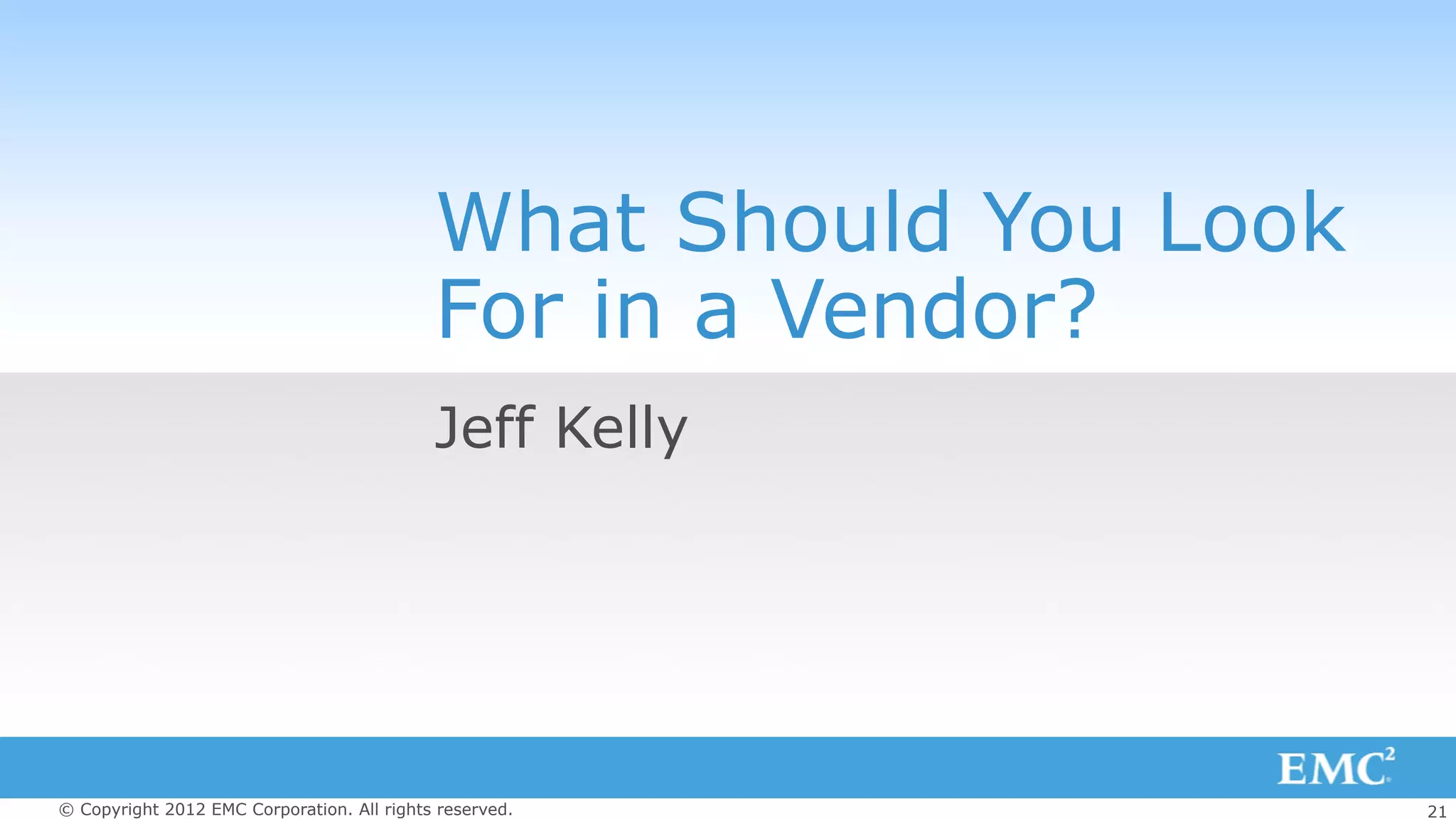 21© Copyright 2012 EMC Corporation. All rights reserved.
What Should You Look
For in a Vendor?
Jeff Kelly
 