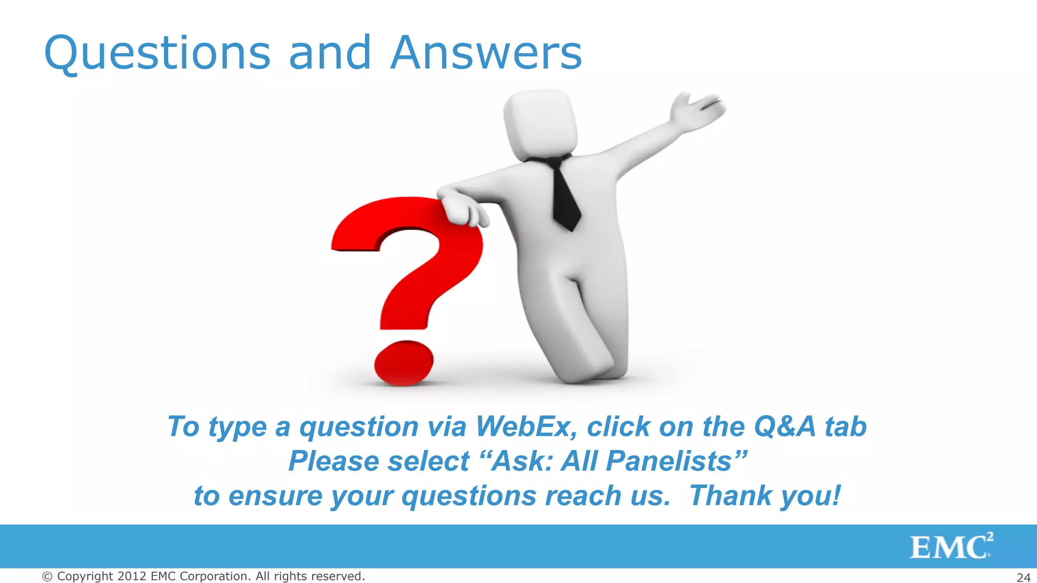 24© Copyright 2012 EMC Corporation. All rights reserved.
To type a question via WebEx, click on the Q&A tab
Please select “Ask: All Panelists”
to ensure your questions reach us. Thank you!
Questions and Answers
 