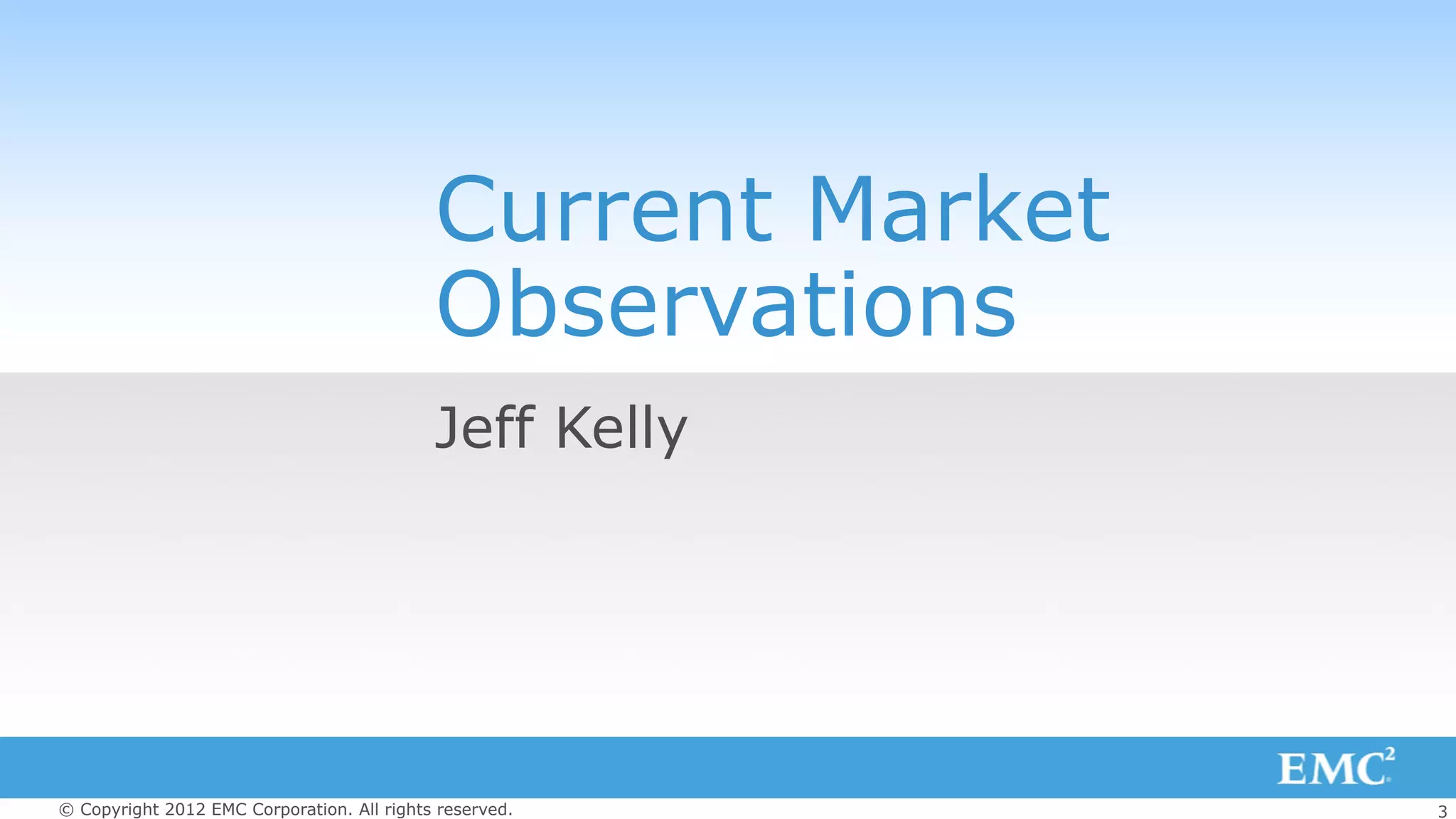 3© Copyright 2012 EMC Corporation. All rights reserved.
Current Market
Observations
Jeff Kelly
 