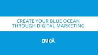 CREATE YOUR BLUE OCEAN
THROUGH DIGITAL MARKETING
 