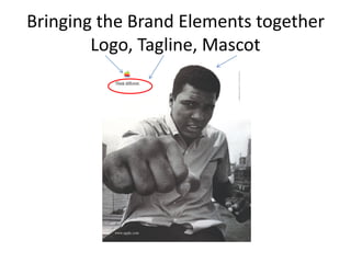 Bringing the Brand Elements together
Logo, Tagline, Mascot
 