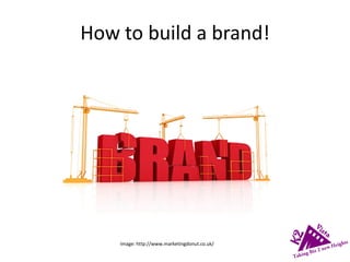 How to build a brand!
Image: http://www.marketingdonut.co.uk/
 