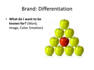 Brand: Differentiation
• What do I want to be
known for? (Word,
Image, Color, Emotion)
 