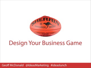 Design Your Business Game


Geoﬀ McDonald @IdeasMarketing #ideaslunch
 