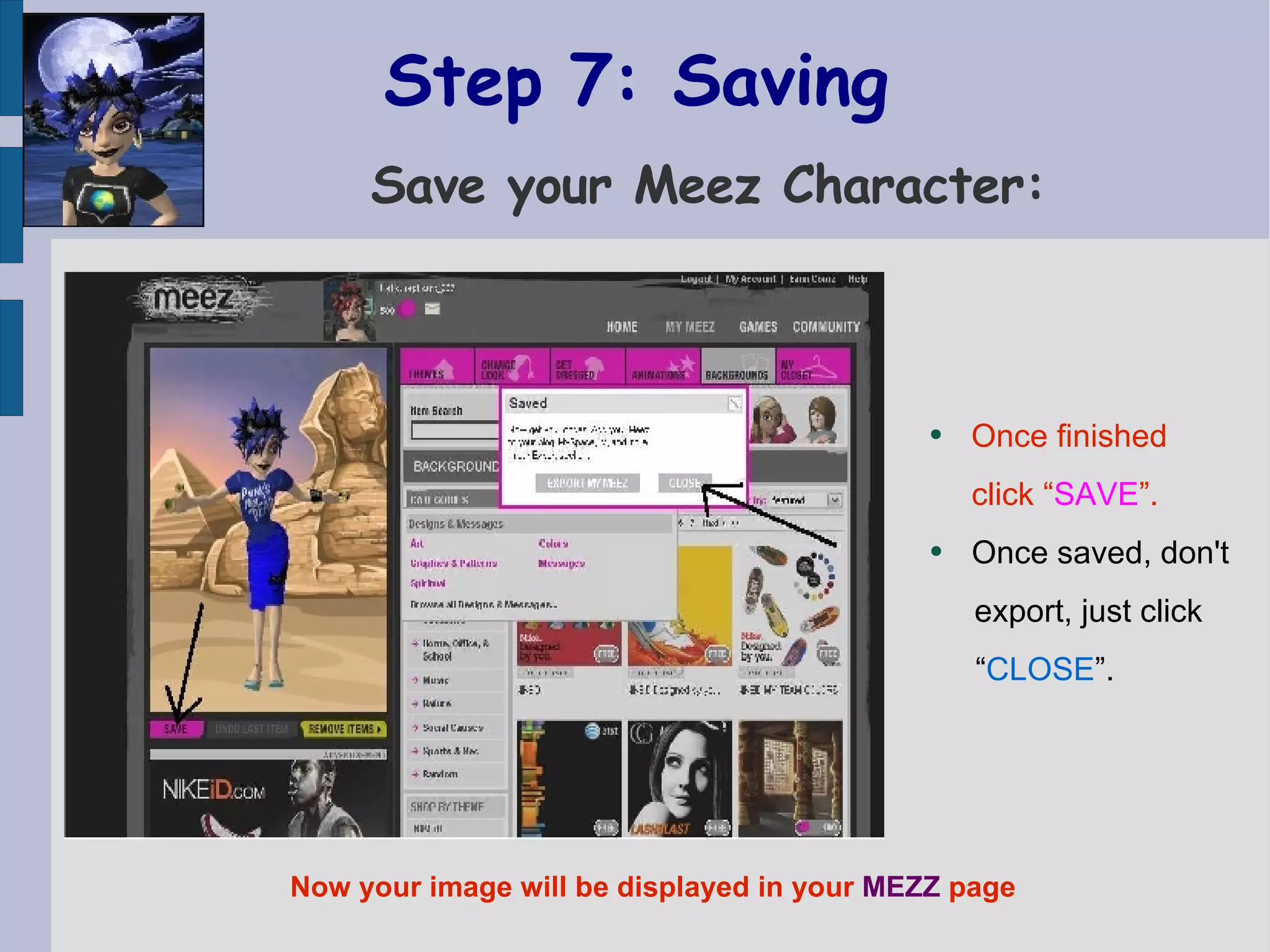 Step 7: Saving    Save your Meez Character: Once finished  click “ SAVE ”.  Once saved, don't  export, just click  “ CLOSE ”.  Now your image will be displayed in your  MEZZ  page 