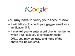 You may have to verify your account now. It will tell you to check your gaggle email for a verification link It may tell you to enter a cell phone number to which it will text you a verification code OR… you may be lucky and none of the above will be required. 