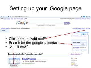 Setting up your iGoogle page Click here to “Add stuff” Search for the google calendar “ Add it now” 