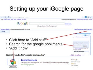 Setting up your iGoogle page Click here to “Add stuff” Search for the google bookmarks “ Add it now” 