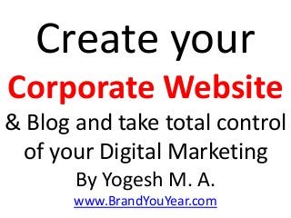 Create your
Corporate Website
& Blog and take total control
of your Digital Marketing
By Yogesh M. A.
www.BrandYouYear.com
 