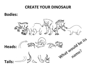 CREATE YOUR DINOSAUR
Bodies:




Heads:


Tails:
 