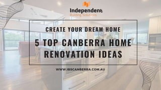 CREATE YOUR DREAM HOME
5 TOP CANBERRA HOME
RENOVATION IDEAS
WWW.IBSCANBERRA.COM.AU
 
