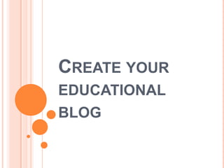 CREATE YOUR
EDUCATIONAL
BLOG
 