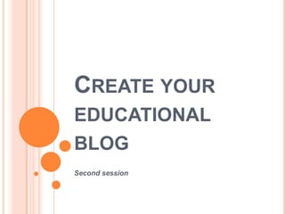 CREATE YOUR
EDUCATIONAL
BLOG
Second session
 