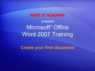 NOTE IT ACADEMY presents: Microsoft® Office Word 2007 Training Create your first document 