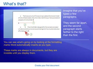 Create your first documentJust start typingStart with the Ribbon and the cursor.  Above the document, the Ribbon spans the top of Word. You use buttons and commands on the Ribbon to tell Word what you want to do. Word waits for you to start typing. The cursor, a blinking vertical line in the upper-left corner of the page, shows where the content you type appears on the page. 