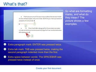 Create your first documentJust start typingStart with the Ribbon and the cursor.  As you type, the cursor moves to the right. When you get to the end of a line on the right side of the page, just continue to type. Word will move on to the next line for you as you type.To start a new paragraph, press ENTER. 