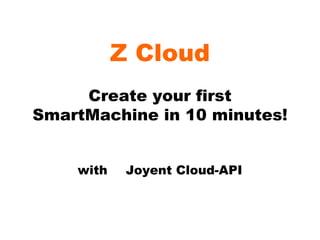Z Cloud Create your first SmartMachine in 10 minutes! with 　 Joyent Cloud-API 