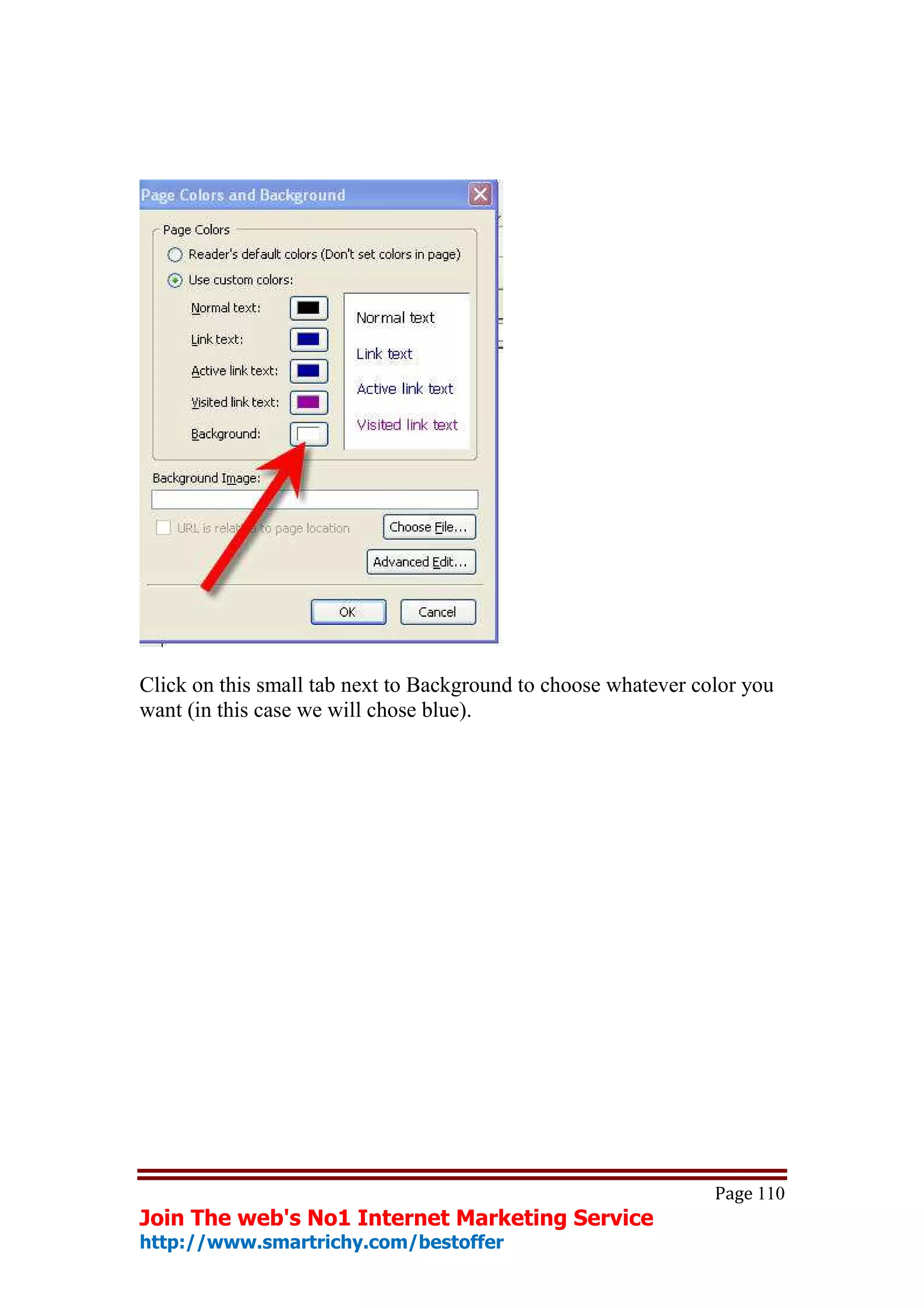 Click on this small tab next to Background to choose whatever color you
want (in this case we will chose blue).




                                                                Page 110
Join The web's No1 Internet Marketing Service
http://www.smartrichy.com/bestoffer
 
