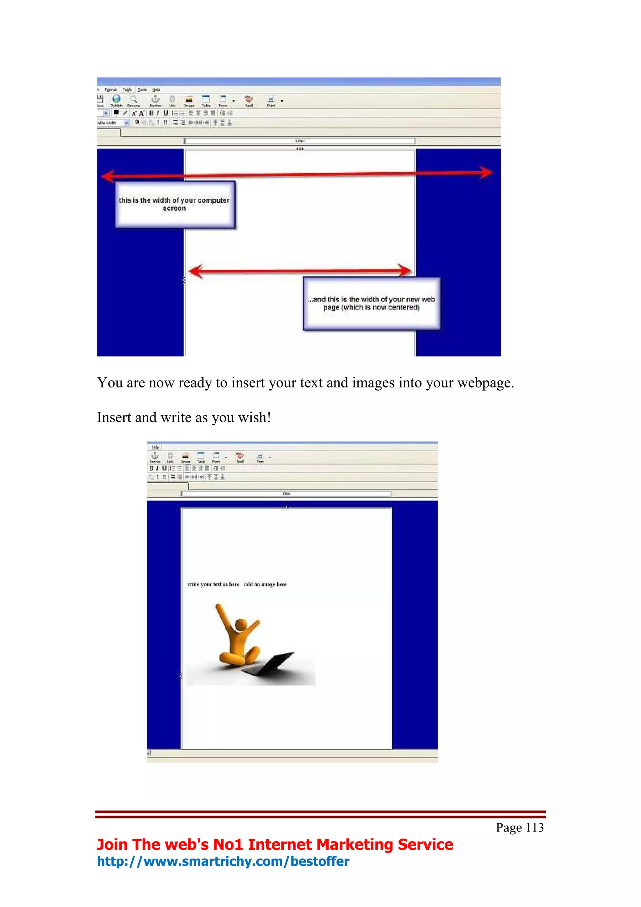 You are now ready to insert your text and images into your webpage.

Insert and write as you wish!




                                                                Page 113
Join The web's No1 Internet Marketing Service
http://www.smartrichy.com/bestoffer
 