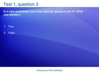 Create your first workbookSuggestions for practiceRename a worksheet tab.Move from one worksheet to another. Add color to worksheet tabs.Add and delete worksheets.Review column headings and use the Name Box. Online practice (requires Excel 2007)