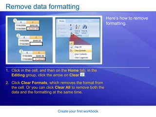 Create your first workbookEdit dataWhat’s the difference between the two methods? Your convenience. You may find the Formula Bar, or the cell itself, easier to work with.  Here’s how you can make changes in either place:Delete letters or numbers by pressing BACKSPACE or by selecting them and then pressing DELETE.