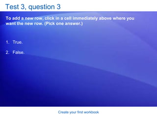 Create your first workbookSuggestions for practiceEdit data.Delete formatting from a cell.Work in Edit mode.Insert and delete columns and rows.Online practice (requires Excel 2007)