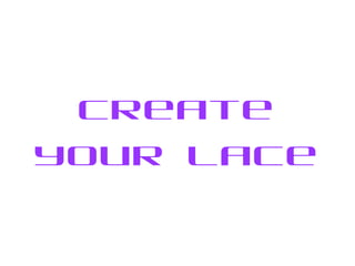 Create
your lace
 