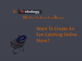 AT
WE HELP TO GROW YOUR BUSINESS
Want To Create An
Eye-Catching Online
Store?
 