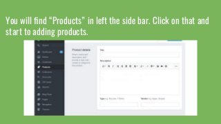 You will ﬁnd “Products” in left the side bar. Click on that and
start to adding products.
 