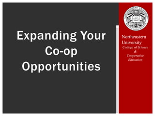 Expanding Your
Co-op
Opportunities
Northeastern
University
College of Science
&
Cooperative
Education
 