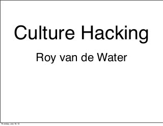 Culture Hacking
Roy van de Water
Thursday, July 18, 13
 