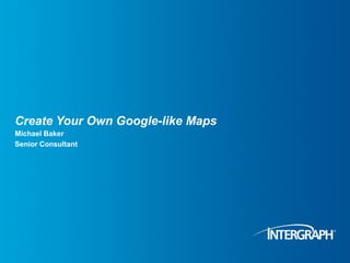 Create Your Own Google-like Maps
Michael Baker
Senior Consultant




Thursday, September 2, 2010
 